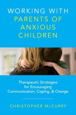 Christopher Mccurry - Working with Parents of Anxious Children: Therapeutic Strategies for Encouraging Communication, Coping & Change - 9780393734010 - V9780393734010