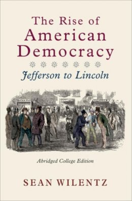 Sean Wilentz - The Rise of American Democracy: Jefferson to Lincoln (Abridged College Edition) - 9780393931112 - V9780393931112