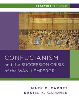 Daniel K. Gardner - Confucianism and the Succession Crisis of the Wanli Emperor, 1587 - 9780393937275 - V9780393937275
