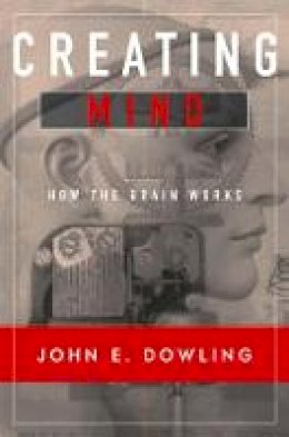 John E. Dowling - Creating Mind: How the Brain Works - 9780393974461 - V9780393974461