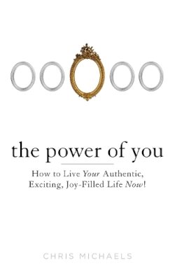 Chris Michaels - The Power of You: How to Live Your Authentic, Exciting, Joy-Filled Life Now! - 9780399162602 - V9780399162602 Chris Michaels - The Power of You: How to Live Your Authentic, Exciting, Joy-Filled Life Now! - 9780399162602 - V9780399162602