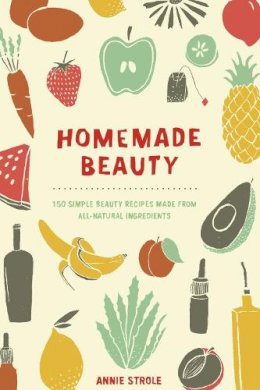 Annie Strole - Homemade Beauty: 150 Simple Beauty Recipes Made from All-Natural Ingredients - 9780399171024 - V9780399171024