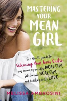 Melissa Ambrosini - Mastering Your Mean Girl: The No-BS Guide to Silencing Your Inner Critic and Becoming Wildly Wealthy, Fabulously Healthy, and Bursting with Love - 9780399176715 - V9780399176715