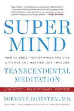 Norman E. Rosenthal - Super Mind: How to Boost Performance and Live a Richer and Happier Life Through Transcendental Meditation - 9780399184857 - V9780399184857