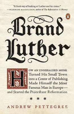 Dr. Andrew Pettegree - Brand Luther: How an Unheralded Monk Turned His Small Town into a Center of Publishing, Made Himself the Most Famous Man in Europe... - 9780399563232 - V9780399563232