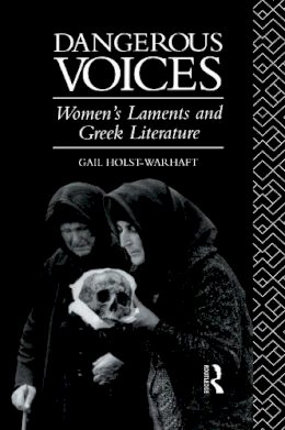 Gail Holst-Warhaft - Dangerous Voices: Women´s Laments and Greek Literature - 9780415072496 - V9780415072496