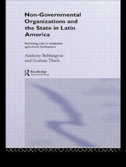 Anthony Bebbington (Ed.) - Non-governmental Organizations and the State in Latin America: Rethinking Roles in Sustainable Agricultural Development (Non-Governmental Organizations S.) - 9780415088459 - KEX0166548