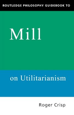 Roger Crisp - Routledge Philosophy Guidebook to Mill on Utilitarianism - 9780415109789 - V9780415109789
