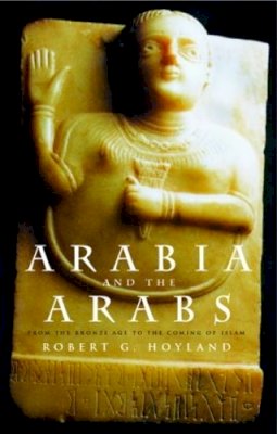 Robert G. Hoyland - Arabia and the Arabs: From the Bronze Age to the Coming of Islam - 9780415195355 - V9780415195355