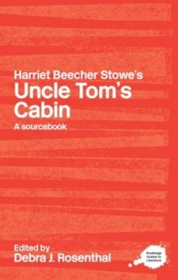 Debra J. Rosenthal - Harriet Beecher Stowe´s Uncle Tom´s Cabin: A Routledge Study Guide and Sourcebook - 9780415234740 - V9780415234740