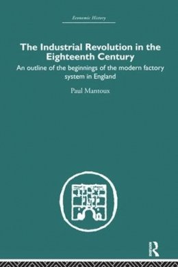Paul Mantoux - The Industrial Revolution in the Eighteenth Century: An outline of the beginnings of the modern factory system in England - 9780415378390 - V9780415378390