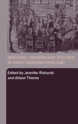 . Ed(S): Richards, Dr. Jennifer; Thorne, Alison - Rhetoric, Women and Politics in Early Modern England - 9780415385275 - V9780415385275