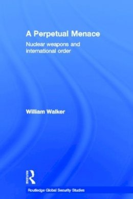 William Walker - A Perpetual Menace: Nuclear Weapons and International Order - 9780415421058 - V9780415421058