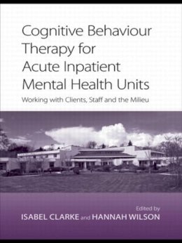 Isabel Clarke - Cognitive Behaviour Therapy for Acute Inpatient Mental Health Units: Working with Clients, Staff and the Milieu - 9780415422123 - V9780415422123