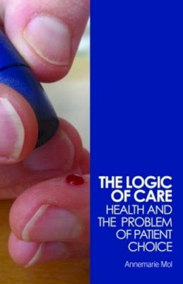 Annemarie Mol - The Logic of Care: Health and the Problem of Patient Choice - 9780415453431 - V9780415453431
