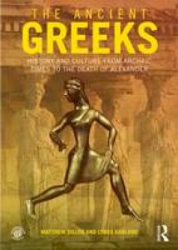 Matthew Dillon - The Ancient Greeks: History and Culture from Archaic Times to the Death of Alexander - 9780415471435 - V9780415471435