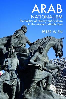 Peter Wien - Arab Nationalism: The Politics of History and Culture in the Modern Middle East - 9780415499385 - V9780415499385