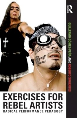 Guillermo Gómez Peña - Exercises for Rebel Artists: Radical Performance Pedagogy - 9780415549233 - V9780415549233