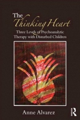 Anne Alvarez - The Thinking Heart: Three levels of psychoanalytic therapy with disturbed children - 9780415554879 - V9780415554879