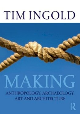 Tim Ingold - Making: Anthropology, Archaeology, Art and Architecture - 9780415567237 - V9780415567237