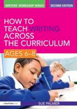 Sue Palmer - How to Teach Writing Across the Curriculum: Ages 6-8 - 9780415579902 - V9780415579902