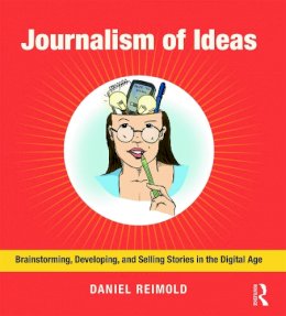 Daniel Reimold - Journalism of Ideas: Brainstorming, Developing, and Selling Stories in the Digital Age - 9780415634670 - V9780415634670