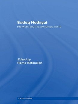 Homa Katouzian - Sadeq Hedayat: His Work and his Wondrous World - 9780415669795 - V9780415669795