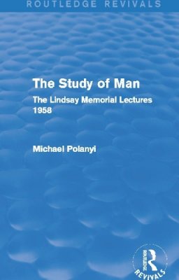 Michael Polanyi - The Study of Man: The Lindsay Memorial Lectures 1958 - 9780415705431 - V9780415705431