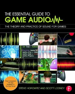 Steve Horowitz - The Essential Guide to Game Audio: The Theory and Practice of Sound for Games - 9780415706704 - V9780415706704