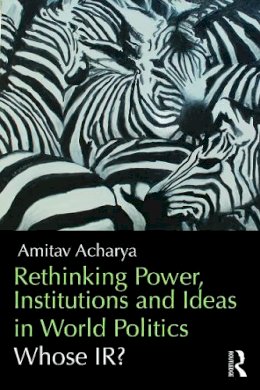 Amitav Acharya - Rethinking Power, Institutions and Ideas in World Politics - 9780415706742 - V9780415706742