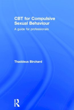 Thaddeus Birchard - CBT for Compulsive Sexual Behaviour: A guide for professionals - 9780415723794 - V9780415723794
