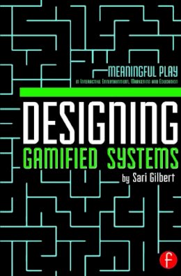 Sari Gilbert - Designing Gamified Systems: Meaningful Play in Interactive Entertainment, Marketing and Education - 9780415725705 - V9780415725705