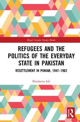 Elisabetta Iob - Refugees and the Politics of the Everyday State in Pakistan: Resettlement in Punjab, 1947-1962 - 9780415738668 - V9780415738668