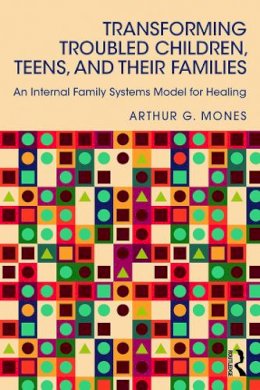 Arthur G. Mones - Transforming Troubled Children, Teens, and Their Families: An Internal Family Systems Model for Healing - 9780415744232 - V9780415744232