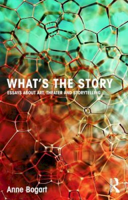 Anne Bogart - What´s the Story: Essays about art, theater and storytelling - 9780415750004 - V9780415750004