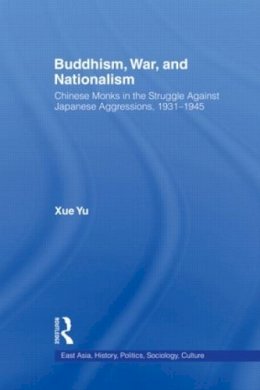 Xue Yu - Buddhism, War, and Nationalism: Chinese Monks in the Struggle Against Japanese Aggression 1931-1945 - 9780415802307 - V9780415802307
