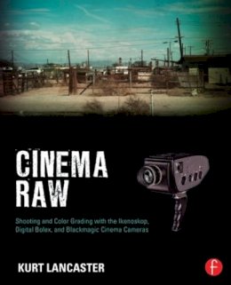 Kurt Lancaster - Cinema Raw: Shooting and Color Grading with the Ikonoskop, Digital Bolex, and Blackmagic Cinema Cameras - 9780415810500 - V9780415810500