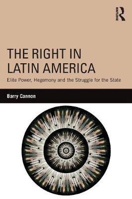 Barry Cannon - The Right in Latin America: Elite Power, Hegemony and the Struggle for the State - 9780415840705 - V9780415840705