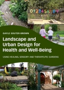 Gayle Souter-Brown - Landscape and Urban Design for Health and Well-Being: Using Healing, Sensory and Therapeutic Gardens - 9780415843522 - V9780415843522