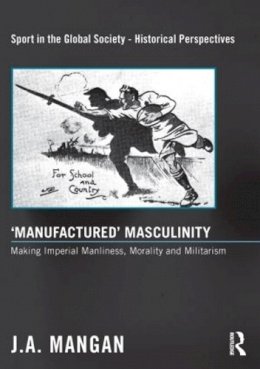 J. A. Mangan - ´Manufactured´ Masculinity: Making Imperial Manliness, Morality and Militarism - 9780415849418 - V9780415849418