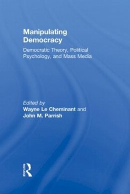 Wayne Le Cheminant - Manipulating Democracy: Democratic Theory, Political Psychology, and Mass Media - 9780415878043 - V9780415878043