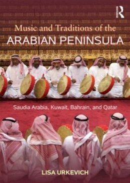 Lisa Urkevich - Music and Traditions of the Arabian Peninsula: Saudi Arabia, Kuwait, Bahrain, and Qatar - 9780415888721 - V9780415888721