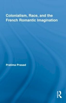 Pratima Prasad - Colonialism, Race, and the French Romantic Imagination - 9780415994675 - V9780415994675