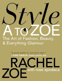 Rachel Zoe - Style A to Zoe: The Art of Fashion, Beauty, and Everything Glamour - 9780446535861 - V9780446535861