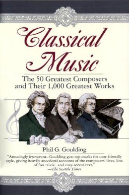 Phil G. Goulding - Classical Music: The 50 Greatest Composers and Their 1,000 Greatest Works - 9780449910429 - V9780449910429