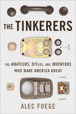 Alec Foege - The Tinkerers: The Amateurs, DIYers, and Inventors Who Make America Great - 9780465009237 - V9780465009237