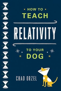 Chad Orzel - How to Teach Relativity to Your Dog - 9780465023318 - V9780465023318