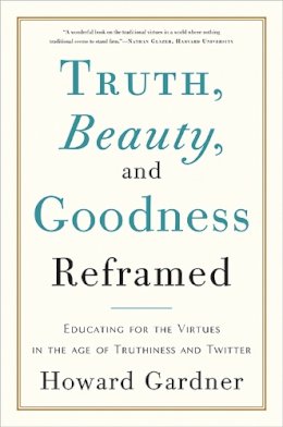 Howard Gardner - Truth, Beauty, and Goodness Reframed: Educating for the Virtues in the Age of Truthiness and Twitter - 9780465031788 - V9780465031788