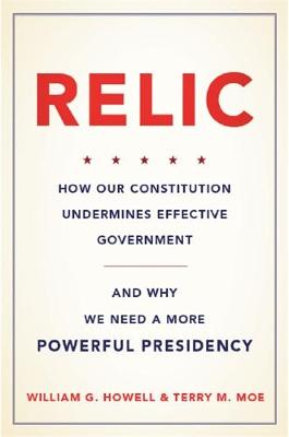 William G. Howell - Relic: How Our Constitution Undermines Effective Government--and Why We Need a More Powerful Presidency - 9780465042692 - V9780465042692