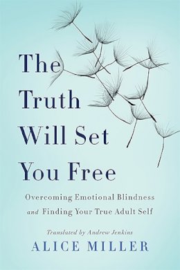 Alice Miller - The Truth Will Set You Free: Overcoming Emotional Blindness and Finding Your True Adult Self - 9780465045853 - V9780465045853